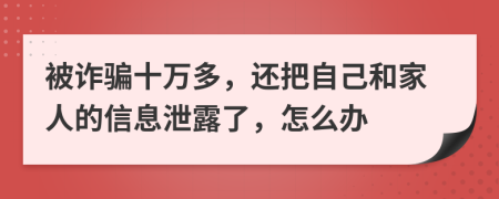 被诈骗十万多，还把自己和家人的信息泄露了，怎么办