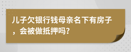 儿子欠银行钱母亲名下有房子，会被做抵押吗？