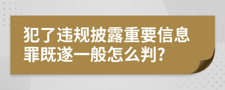 犯了违规披露重要信息罪既遂一般怎么判?