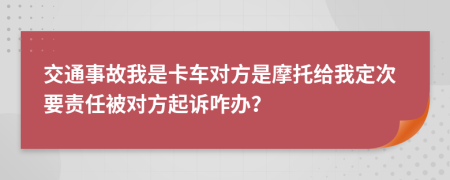 交通事故我是卡车对方是摩托给我定次要责任被对方起诉咋办？