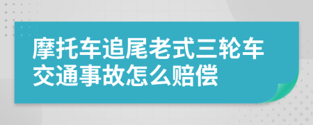 摩托车追尾老式三轮车交通事故怎么赔偿