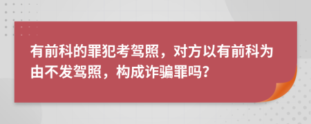 有前科的罪犯考驾照，对方以有前科为由不发驾照，构成诈骗罪吗？