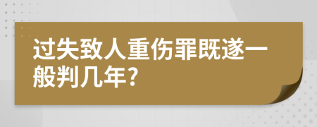 过失致人重伤罪既遂一般判几年?