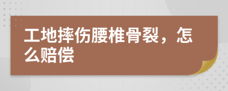 工地摔伤腰椎骨裂，怎么赔偿