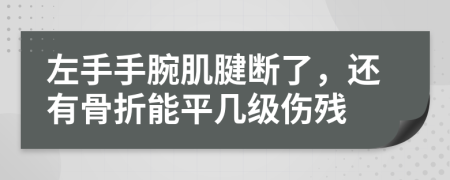 左手手腕肌腱断了，还有骨折能平几级伤残