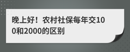 晚上好！农村社保每年交100和2000的区别