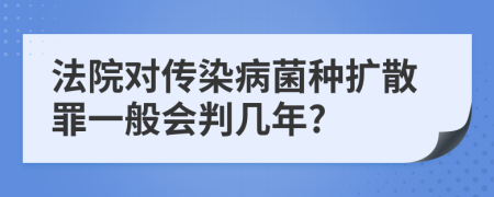 法院对传染病菌种扩散罪一般会判几年?