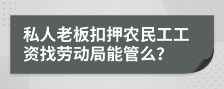 私人老板扣押农民工工资找劳动局能管么？