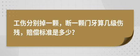 工伤分别掉一颗，断一颗门牙算几级伤残，赔偿标准是多少？