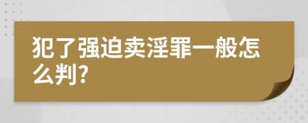 犯了强迫卖淫罪一般怎么判?