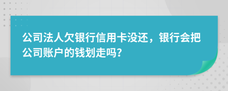 公司法人欠银行信用卡没还，银行会把公司账户的钱划走吗？