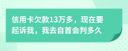 信用卡欠款13万多，现在要起诉我，我去自首会判多久