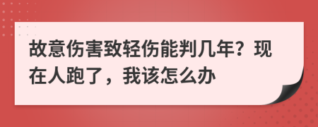 故意伤害致轻伤能判几年？现在人跑了，我该怎么办