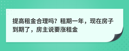 提高租金合理吗？租期一年，现在房子到期了，房主说要涨租金