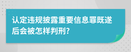 认定违规披露重要信息罪既遂后会被怎样判刑?