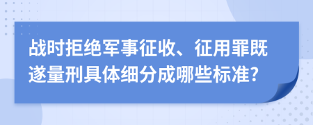 战时拒绝军事征收、征用罪既遂量刑具体细分成哪些标准?