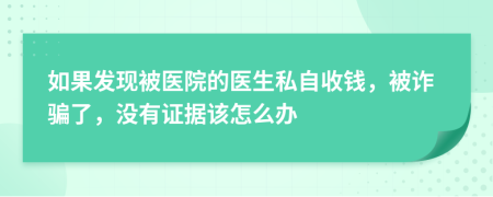 如果发现被医院的医生私自收钱，被诈骗了，没有证据该怎么办