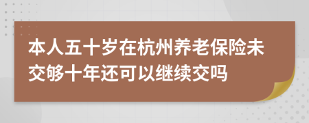 本人五十岁在杭州养老保险未交够十年还可以继续交吗