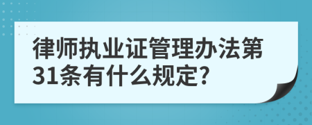 律师执业证管理办法第31条有什么规定?