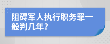 阻碍军人执行职务罪一般判几年?