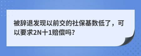 被辞退发现以前交的社保基数低了，可以要求2N十1赔偿吗？