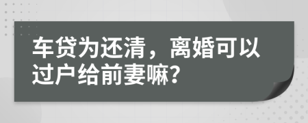 车贷为还清，离婚可以过户给前妻嘛？