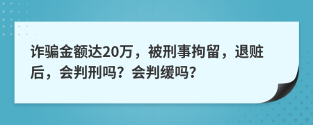 诈骗金额达20万，被刑事拘留，退赃后，会判刑吗？会判缓吗？