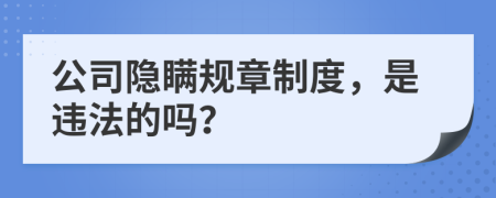 公司隐瞒规章制度，是违法的吗？