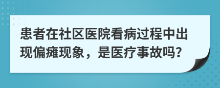 患者在社区医院看病过程中出现偏瘫现象，是医疗事故吗？
