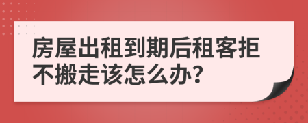 房屋出租到期后租客拒不搬走该怎么办？