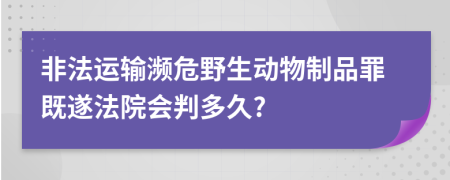 非法运输濒危野生动物制品罪既遂法院会判多久?