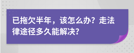 已拖欠半年，该怎么办？走法律途径多久能解决？