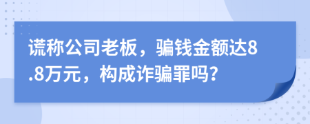 谎称公司老板，骗钱金额达8.8万元，构成诈骗罪吗？