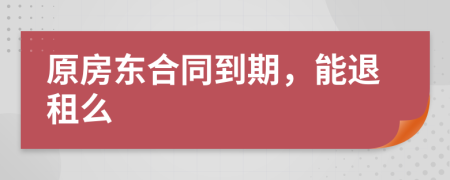 原房东合同到期，能退租么