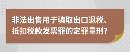 非法出售用于骗取出口退税、抵扣税款发票罪的定罪量刑?