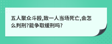 五人聚众斗殴,致一人当场死亡,会怎么判刑?能争取缓刑吗?