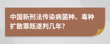 中国新刑法传染病菌种、毒种扩散罪既遂判几年?