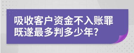吸收客户资金不入账罪既遂最多判多少年?