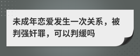 未成年恋爱发生一次关系，被判强奸罪，可以判缓吗