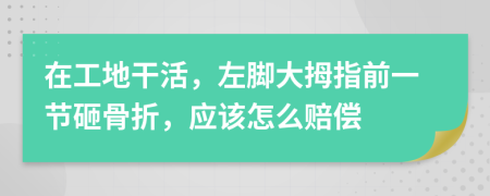 在工地干活，左脚大拇指前一节砸骨折，应该怎么赔偿