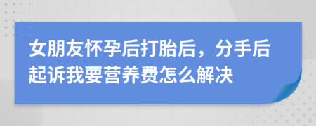 女朋友怀孕后打胎后，分手后起诉我要营养费怎么解决