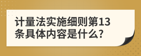 计量法实施细则第13条具体内容是什么?