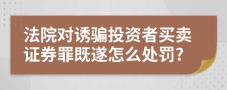 法院对诱骗投资者买卖证券罪既遂怎么处罚?