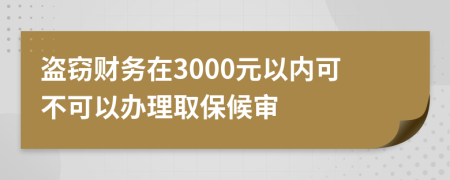 盗窃财务在3000元以内可不可以办理取保候审