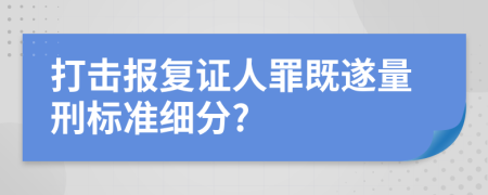 打击报复证人罪既遂量刑标准细分?