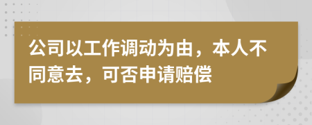 公司以工作调动为由，本人不同意去，可否申请赔偿