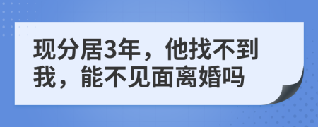 现分居3年，他找不到我，能不见面离婚吗