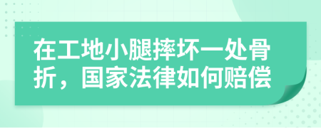 在工地小腿摔坏一处骨折，国家法律如何赔偿