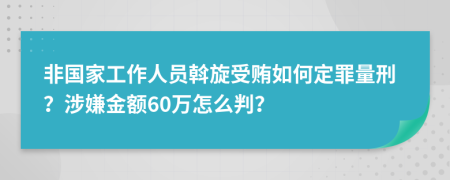 非国家工作人员斡旋受贿如何定罪量刑？涉嫌金额60万怎么判？