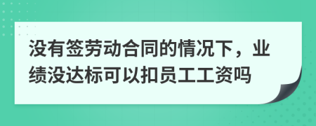 没有签劳动合同的情况下，业绩没达标可以扣员工工资吗